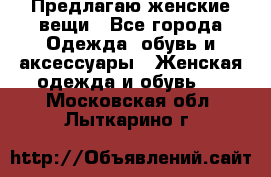 Предлагаю женские вещи - Все города Одежда, обувь и аксессуары » Женская одежда и обувь   . Московская обл.,Лыткарино г.